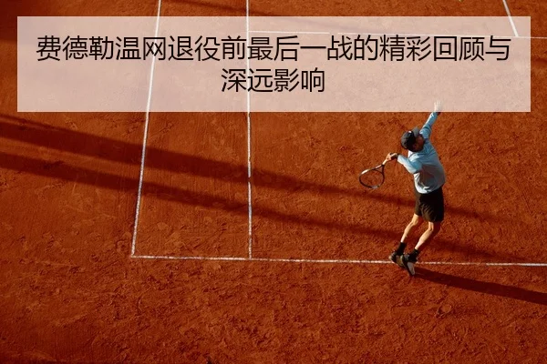 费德勒温网退役前最后一战的精彩回顾与深远影响