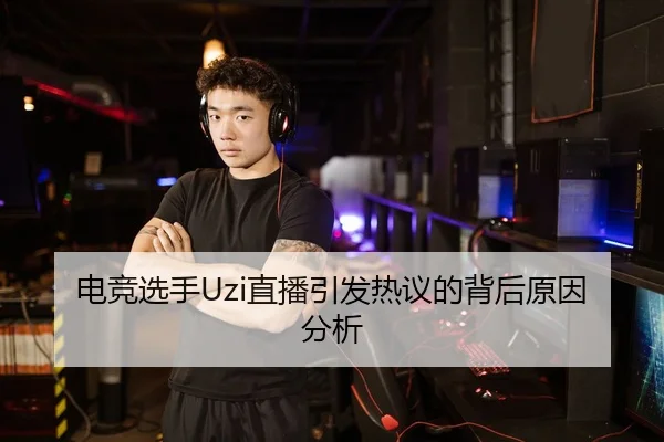 电竞选手Uzi直播引发热议的背后原因分析